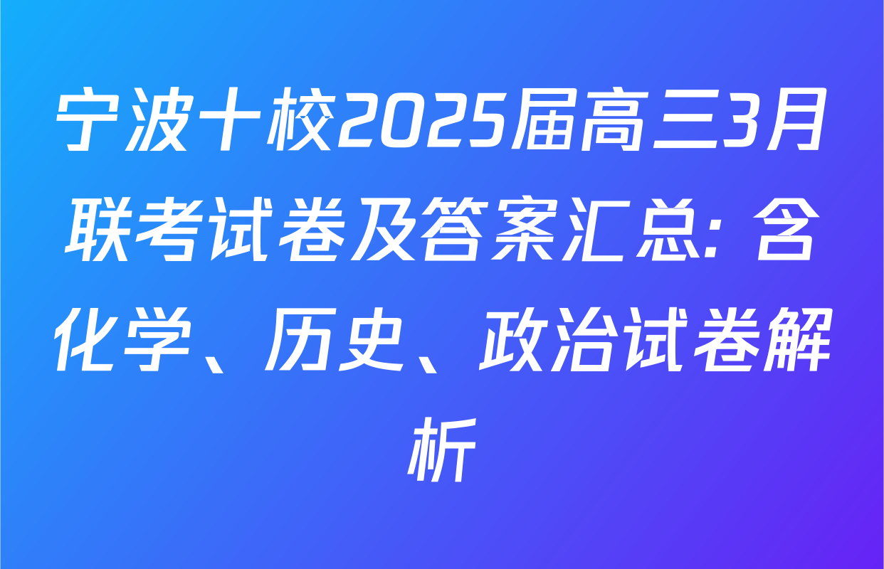 宁波十校2025届高三3月联考试卷及答案汇总: 含化学、历史、政治试卷解析