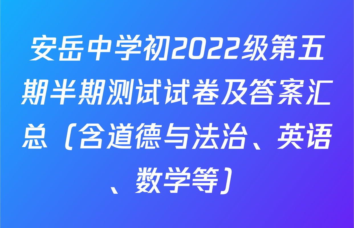 安岳中学初2022级第五期半期测试试卷及答案汇总（含道德与法治、英语、数学等）