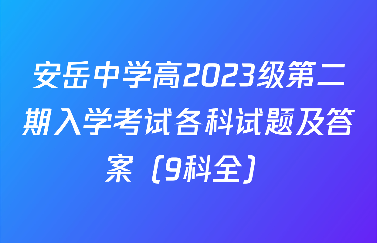安岳中学高2023级第二期入学考试各科试题及答案（9科全）