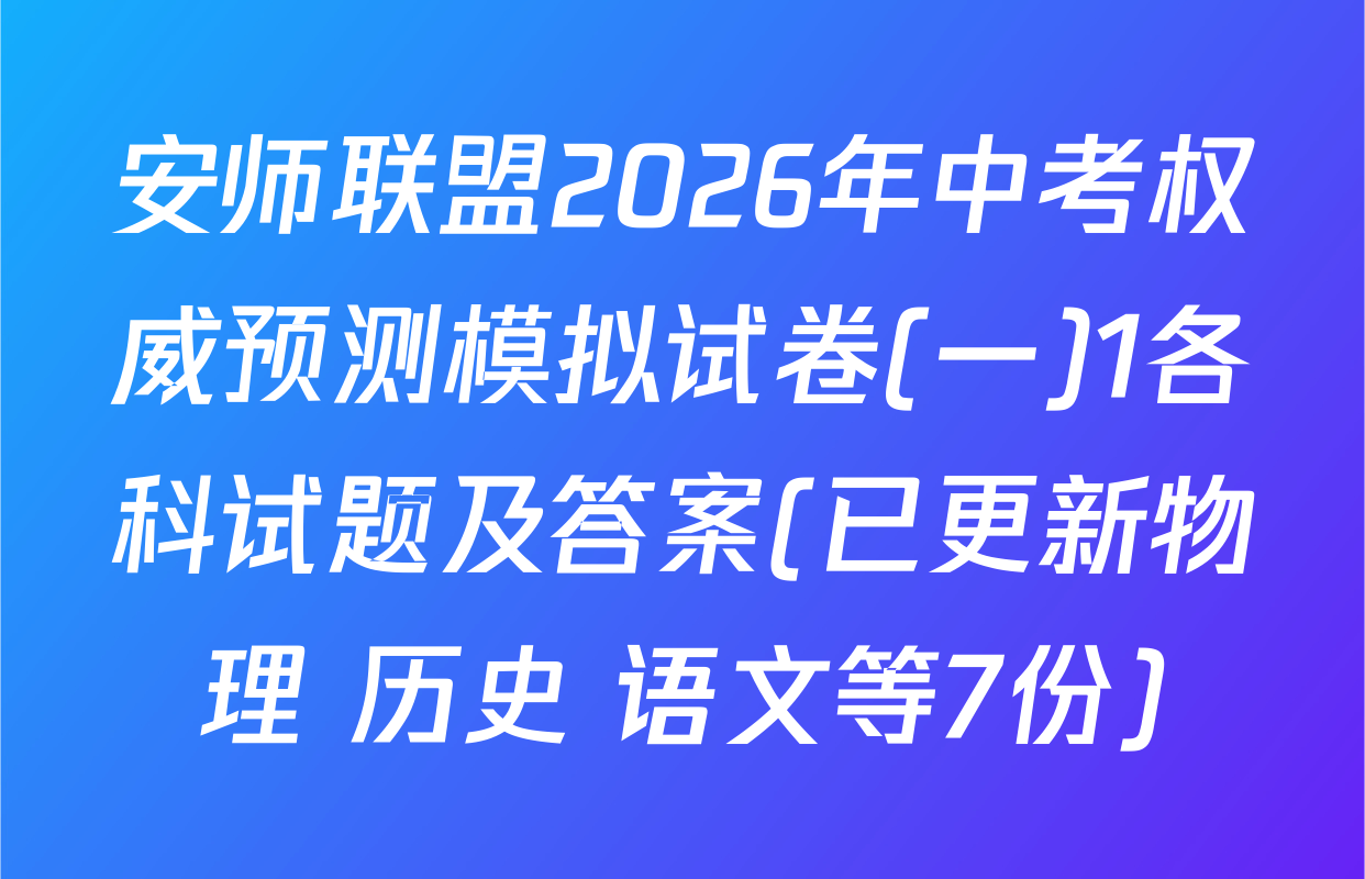 安师联盟2026年中考权威预测模拟试卷(一)1各科试题及答案(已更新物理 历史 语文等7份)