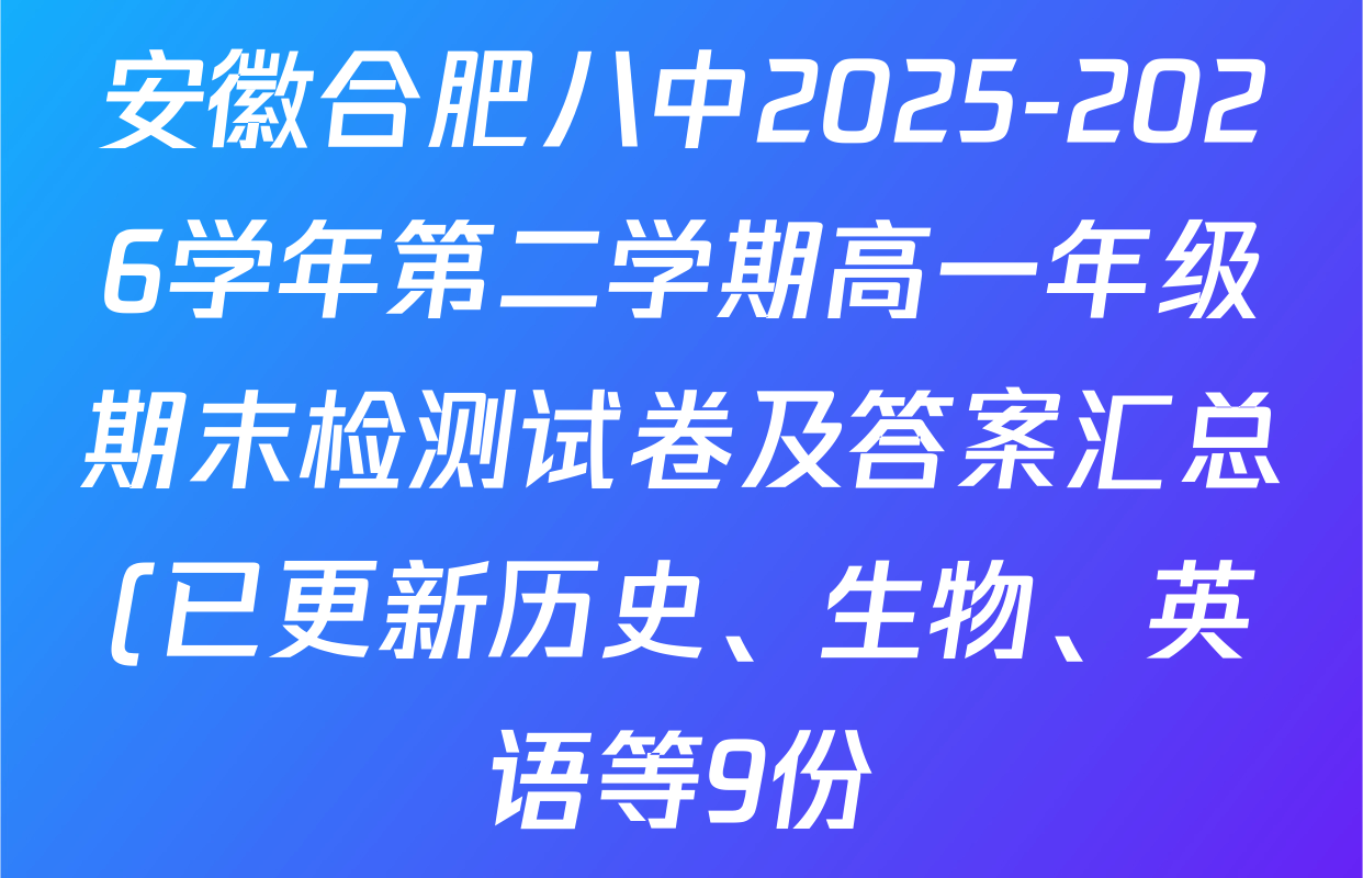 安徽合肥八中2025-2026学年第二学期高一年级期末检测试卷及答案汇总(已更新历史、生物、英语等9份)