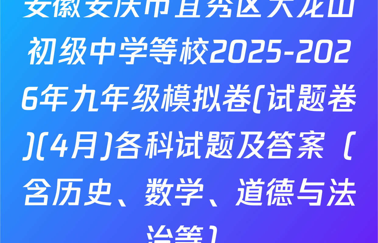 安徽安庆市宜秀区大龙山初级中学等校2025-2026年九年级模拟卷(试题卷)(4月)各科试题及答案（含历史、数学、道德与法治等）