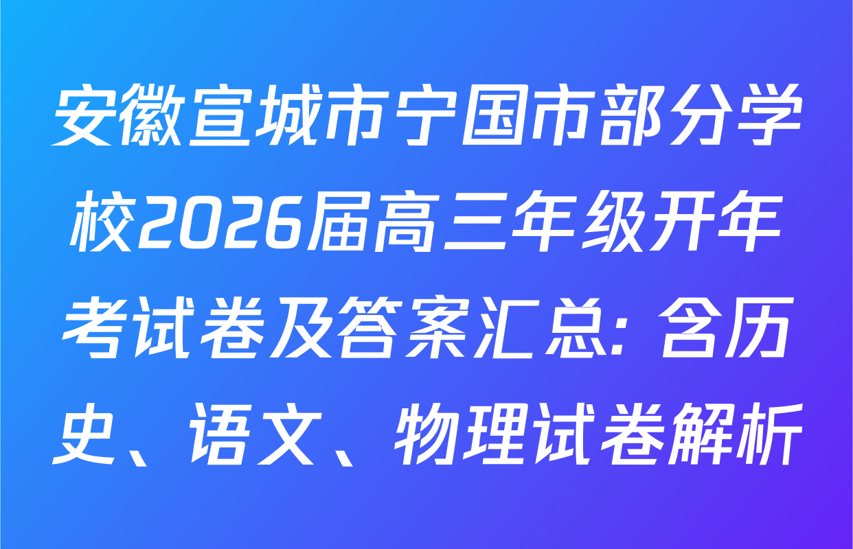 安徽宣城市宁国市部分学校2026届高三年级开年考试卷及答案汇总: 含历史、语文、物理试卷解析