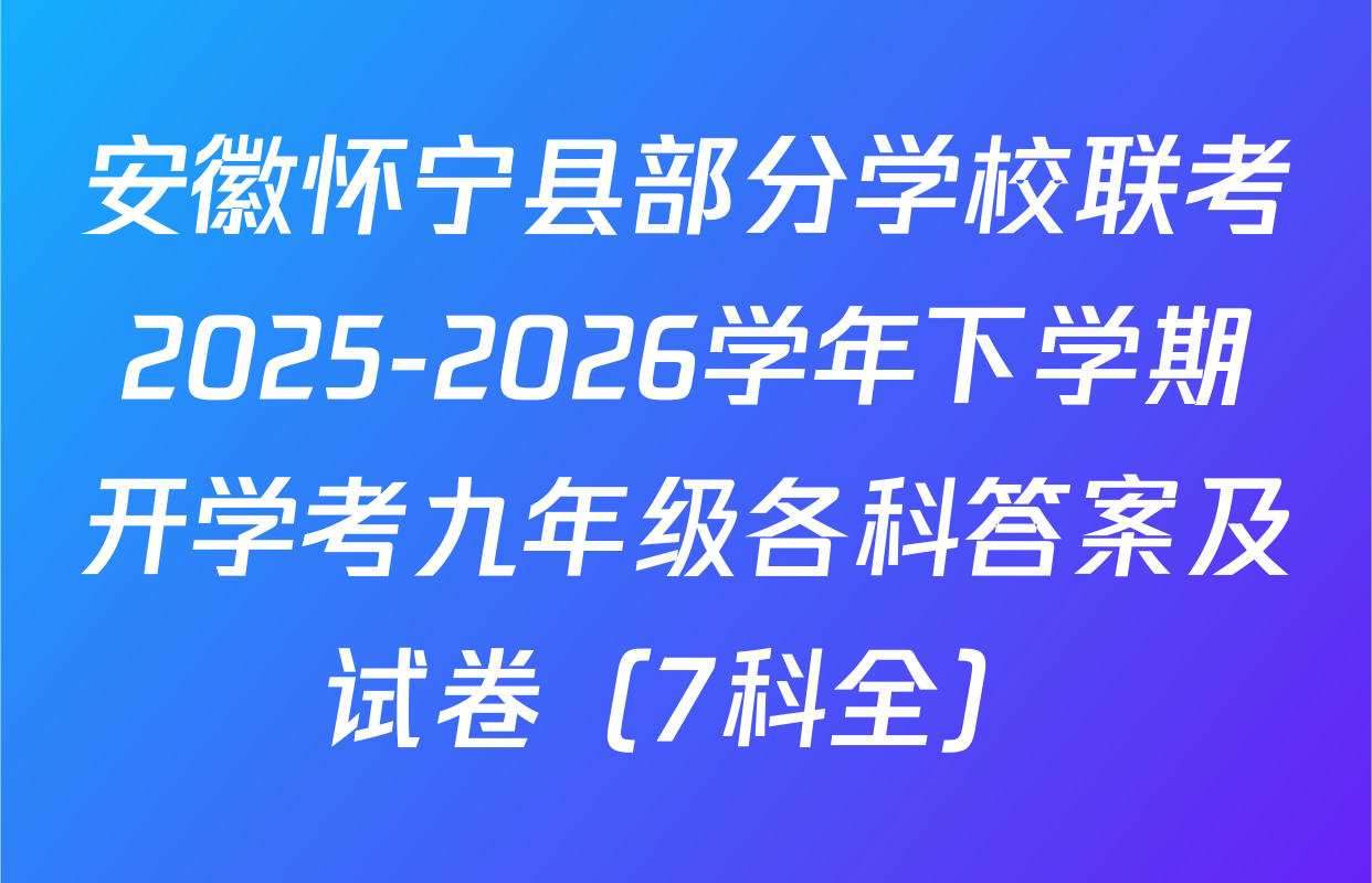 安徽怀宁县部分学校联考2025-2026学年下学期开学考九年级各科答案及试卷（7科全）