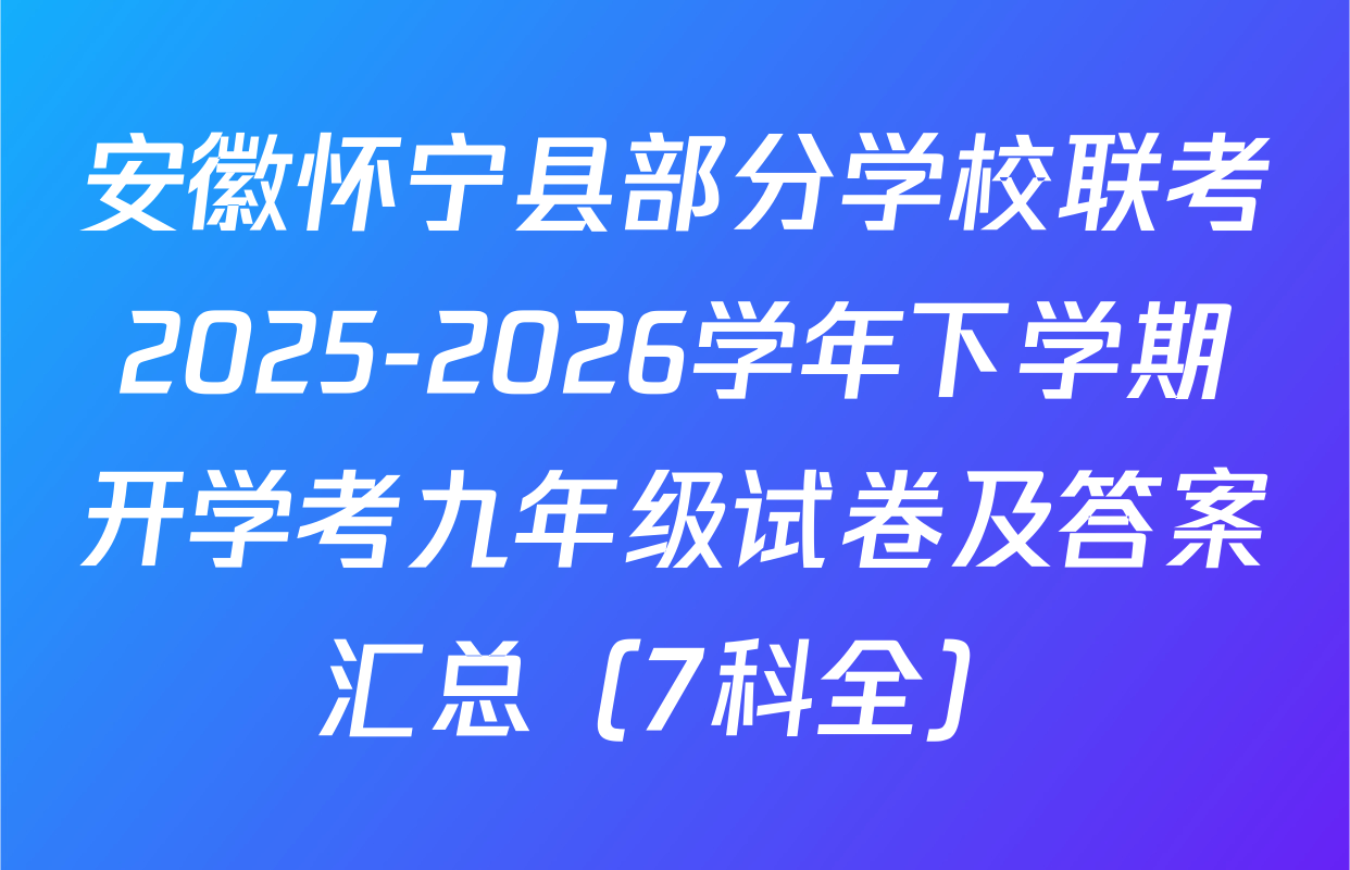 安徽怀宁县部分学校联考2025-2026学年下学期开学考九年级试卷及答案汇总（7科全）