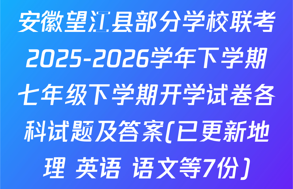 安徽望江县部分学校联考2025-2026学年下学期七年级下学期开学试卷各科试题及答案(已更新地理 英语 语文等7份)