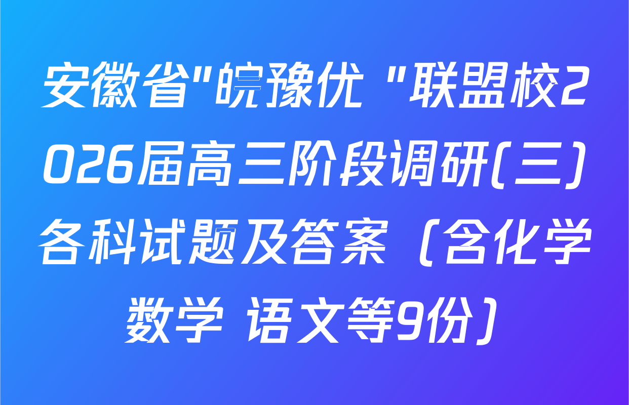 安徽省"皖豫优+"联盟校2026届高三阶段调研(三)各科试题及答案（含化学 数学 语文等9份）