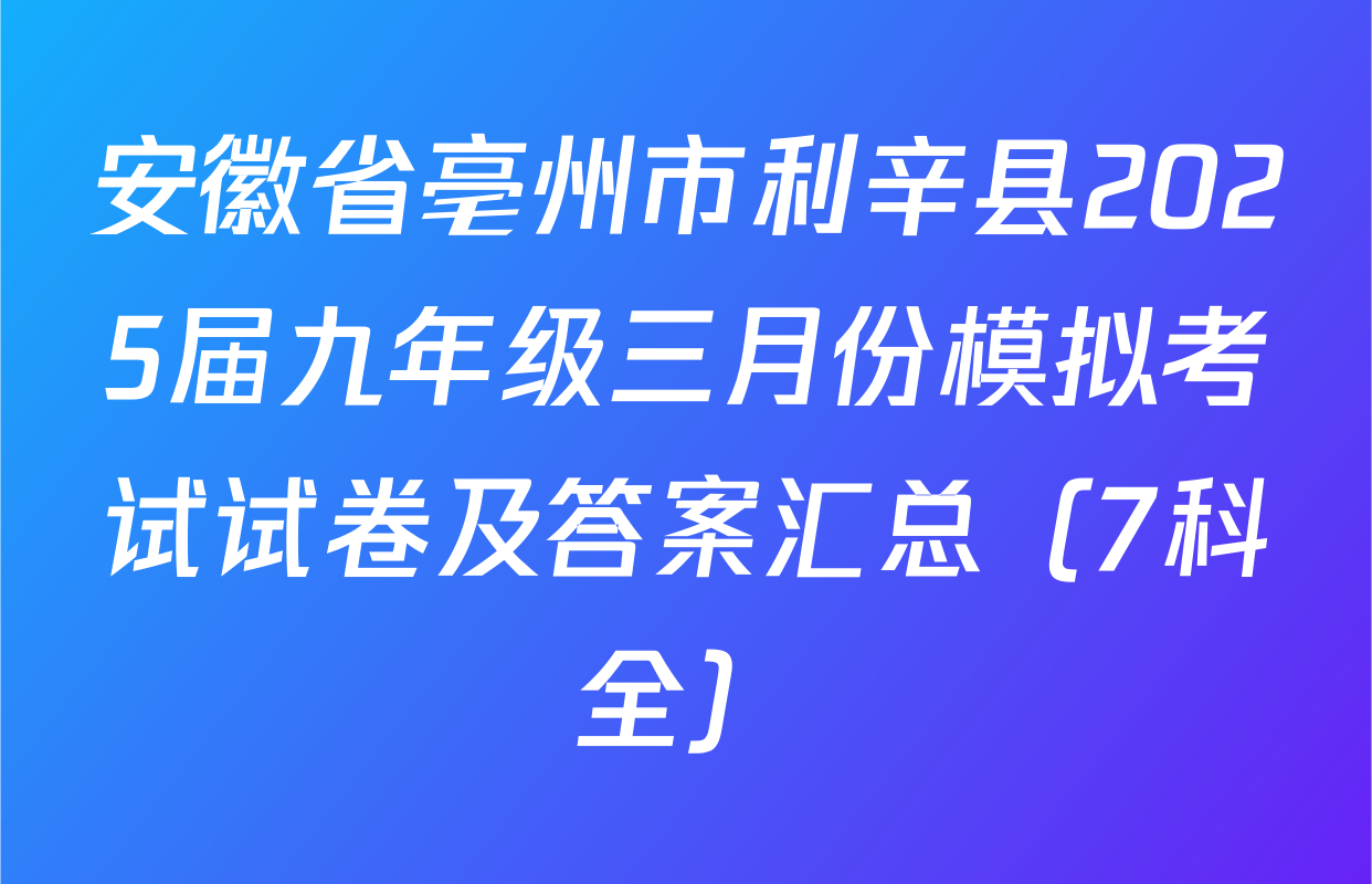 安徽省亳州市利辛县2025届九年级三月份模拟考试试卷及答案汇总（7科全）