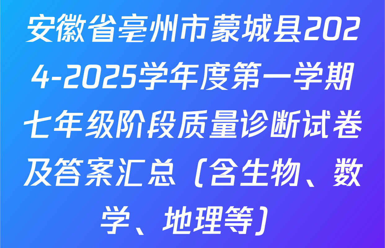 安徽省亳州市蒙城县2024-2025学年度第一学期七年级阶段质量诊断试卷及答案汇总（含生物、数学、地理等）