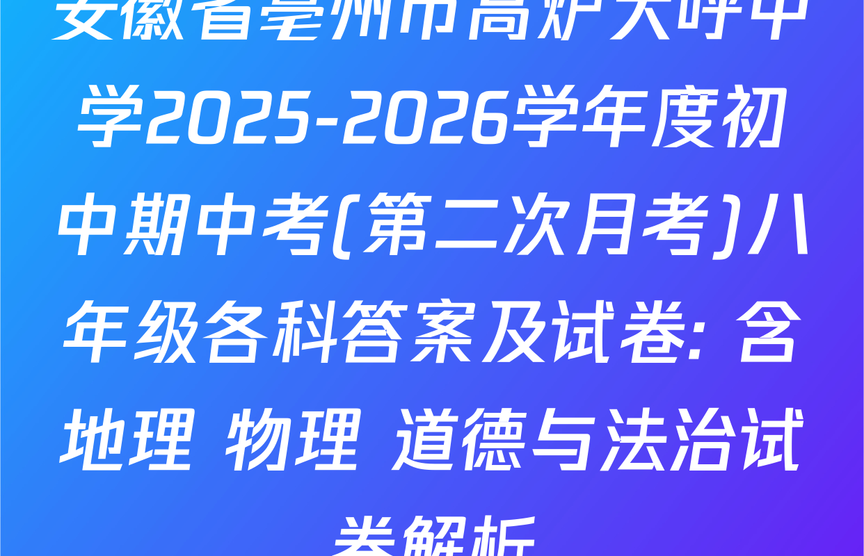 安徽省亳州市高炉大呼中学2025-2026学年度初中期中考(第二次月考)八年级各科答案及试卷: 含地理 物理 道德与法治试卷解析