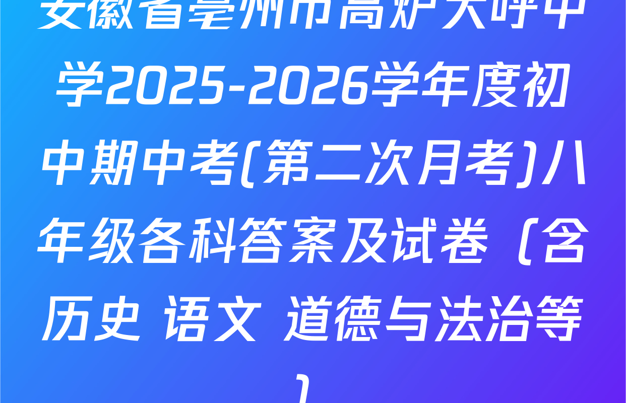 安徽省亳州市高炉大呼中学2025-2026学年度初中期中考(第二次月考)八年级各科答案及试卷（含历史 语文 道德与法治等）