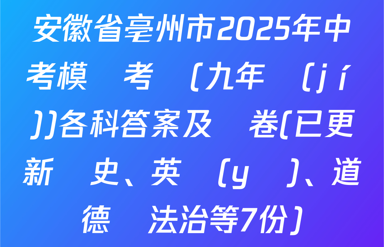 安徽省亳州市2025年中考模擬考試(九年級(jí))各科答案及試卷(已更新歷史、英語(yǔ)、道德與法治等7份)