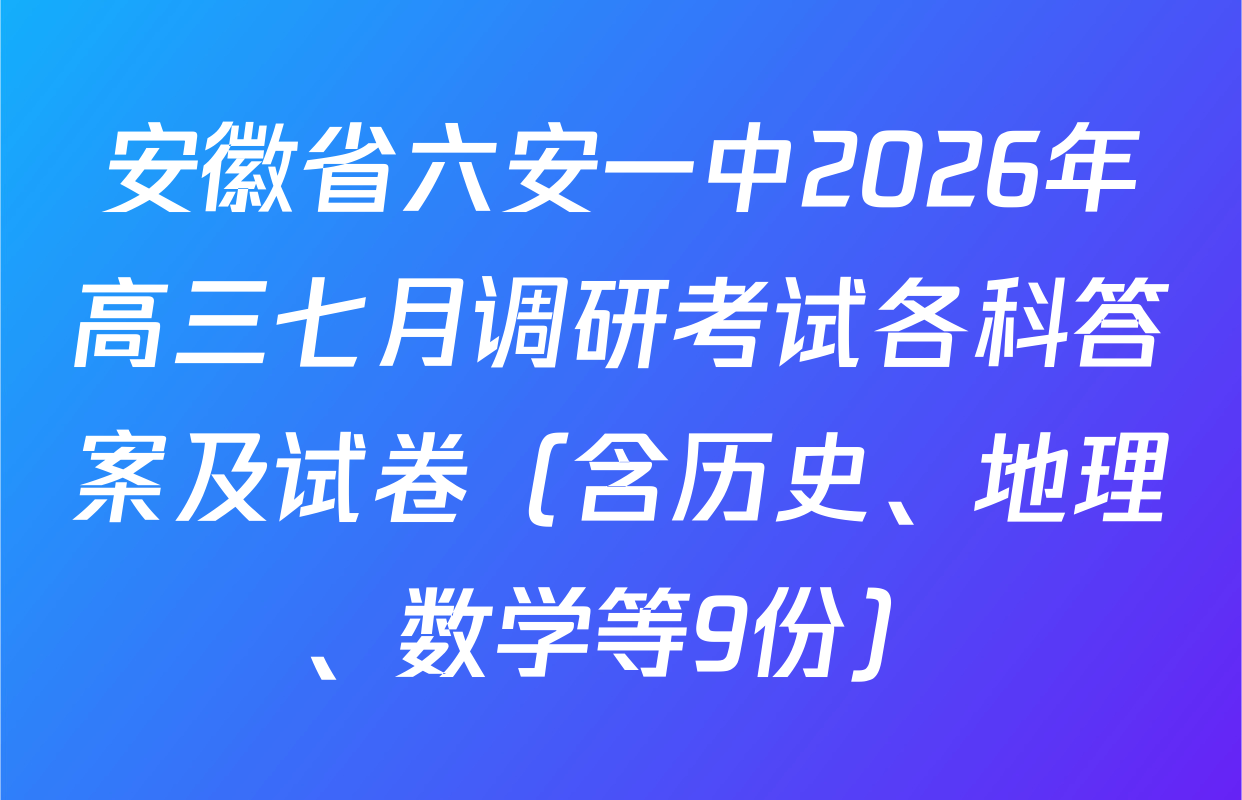 安徽省六安一中2026年高三七月调研考试各科答案及试卷（含历史、地理、数学等9份）