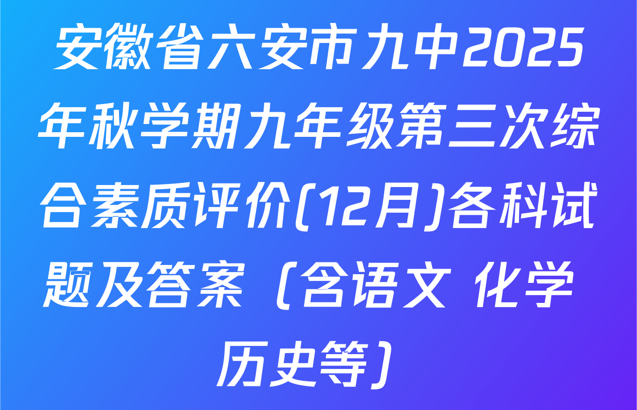安徽省六安市九中2025年秋学期九年级第三次综合素质评价(12月)各科试题及答案（含语文 化学 历史等）
