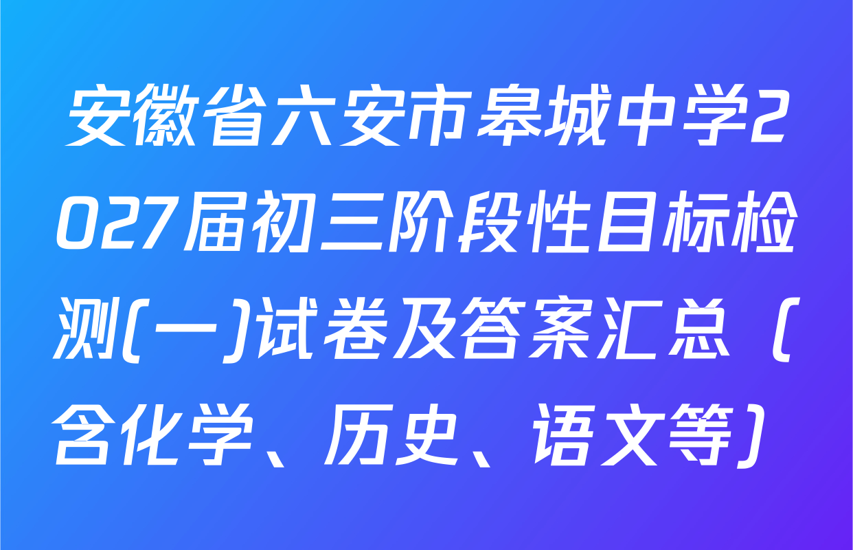 安徽省六安市皋城中学2027届初三阶段性目标检测(一)试卷及答案汇总（含化学、历史、语文等）