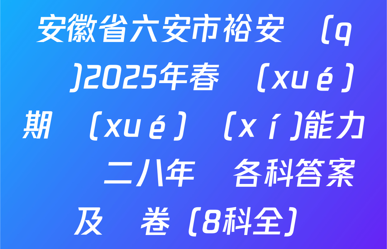 安徽省六安市裕安區(qū)2025年春學(xué)期學(xué)習(xí)能力診斷二八年級各科答案及試卷（8科全）