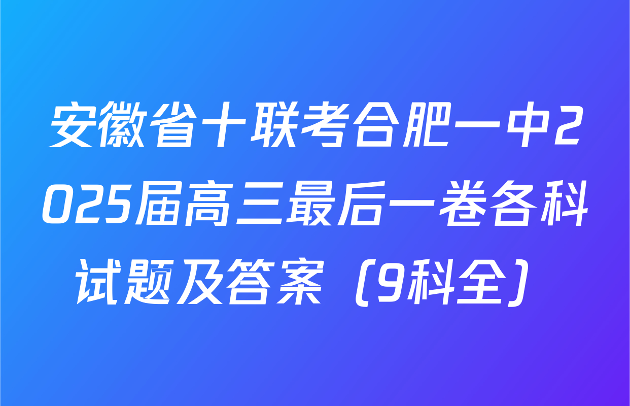 安徽省十联考合肥一中2025届高三最后一卷各科试题及答案（9科全）