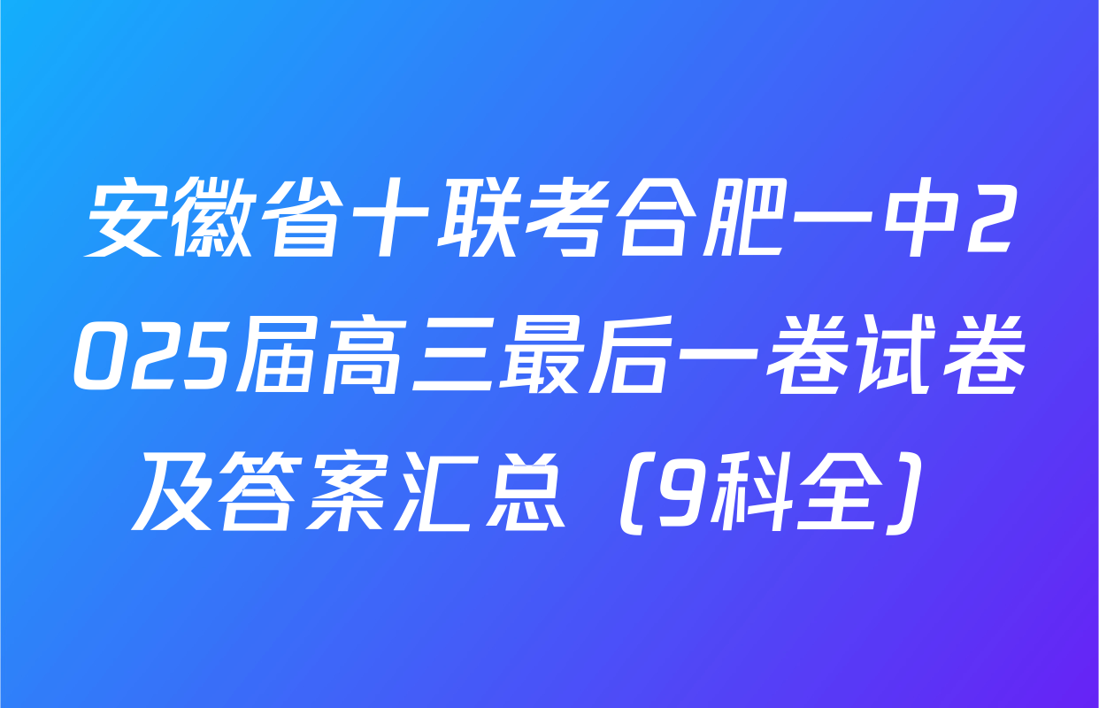 安徽省十联考合肥一中2025届高三最后一卷试卷及答案汇总（9科全）