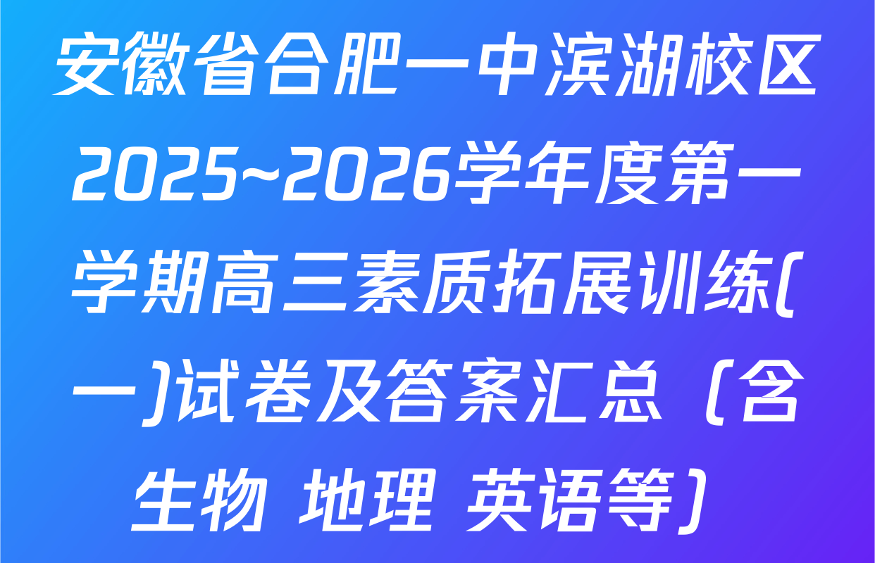 安徽省合肥一中滨湖校区2025~2026学年度第一学期高三素质拓展训练(一)试卷及答案汇总（含生物 地理 英语等）