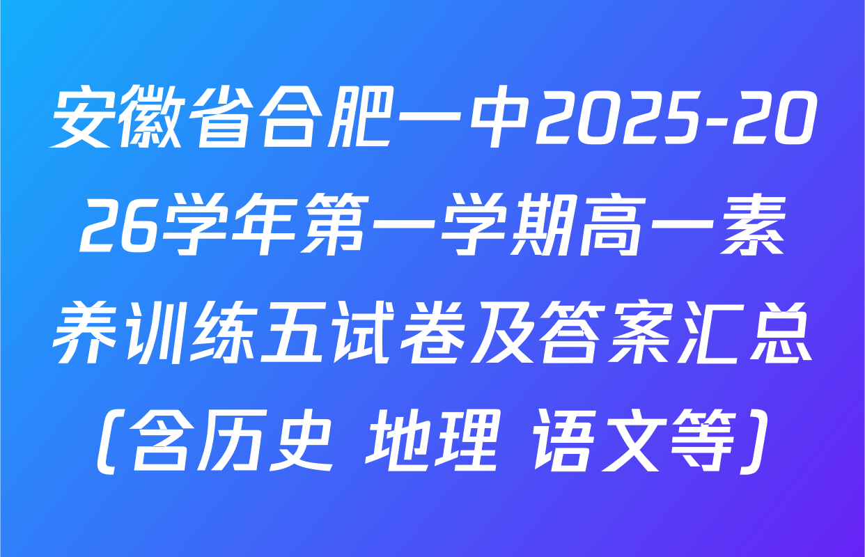 安徽省合肥一中2025-2026学年第一学期高一素养训练五试卷及答案汇总（含历史 地理 语文等）