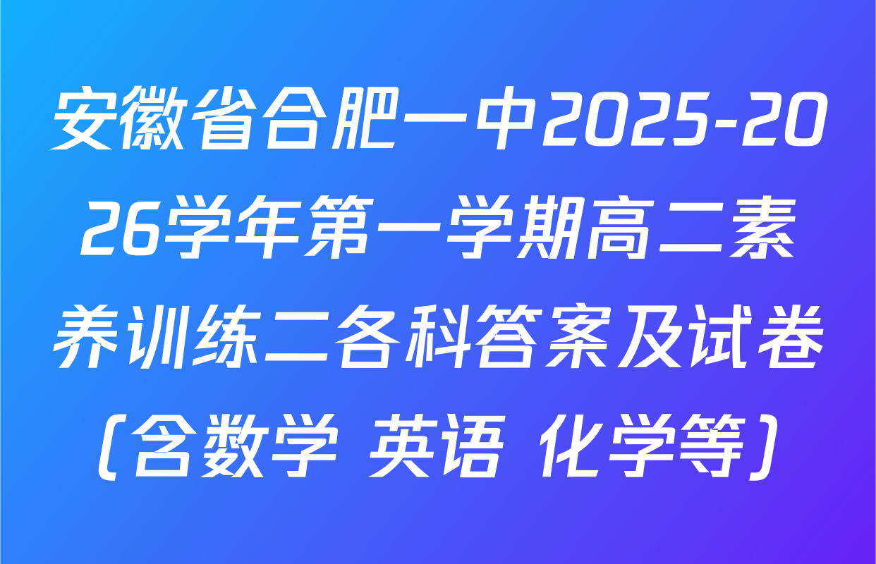 安徽省合肥一中2025-2026学年第一学期高二素养训练二各科答案及试卷（含数学 英语 化学等）