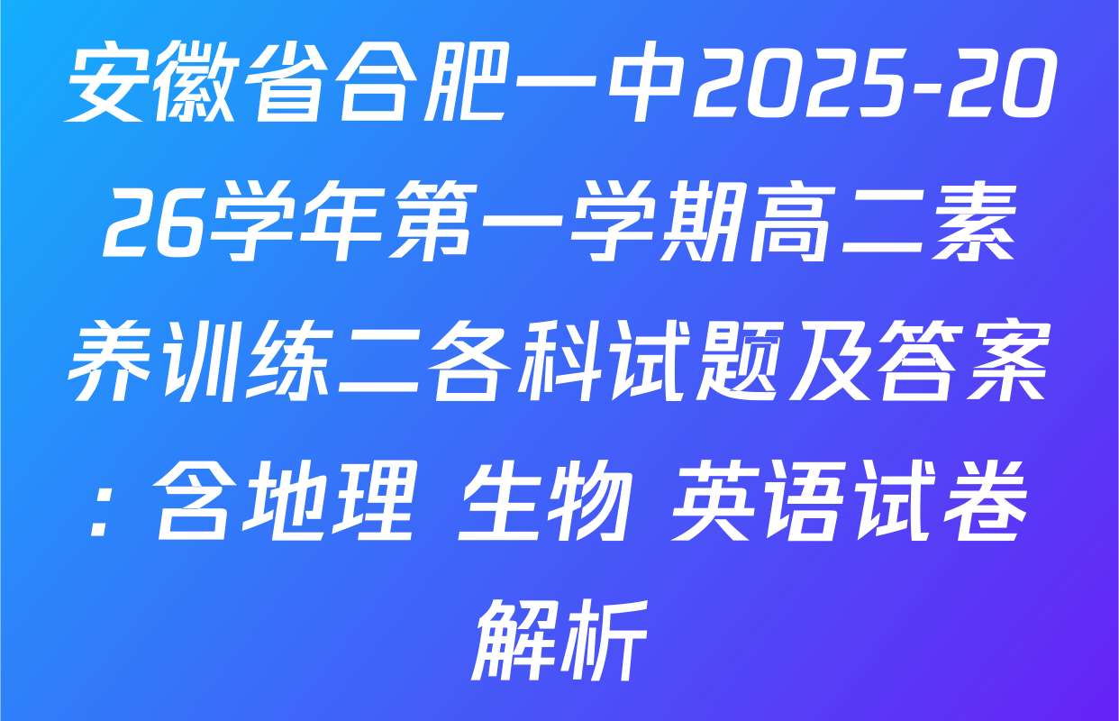 安徽省合肥一中2025-2026学年第一学期高二素养训练二各科试题及答案: 含地理 生物 英语试卷解析