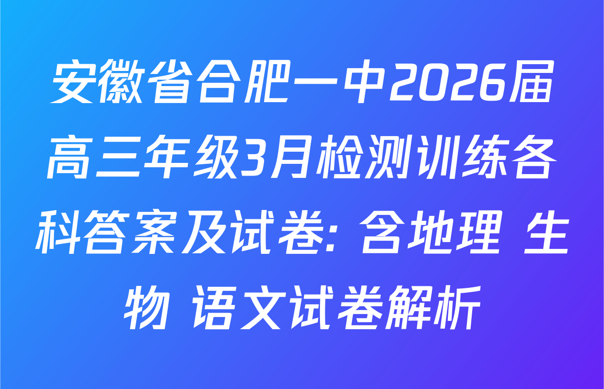 安徽省合肥一中2026届高三年级3月检测训练各科答案及试卷: 含地理 生物 语文试卷解析