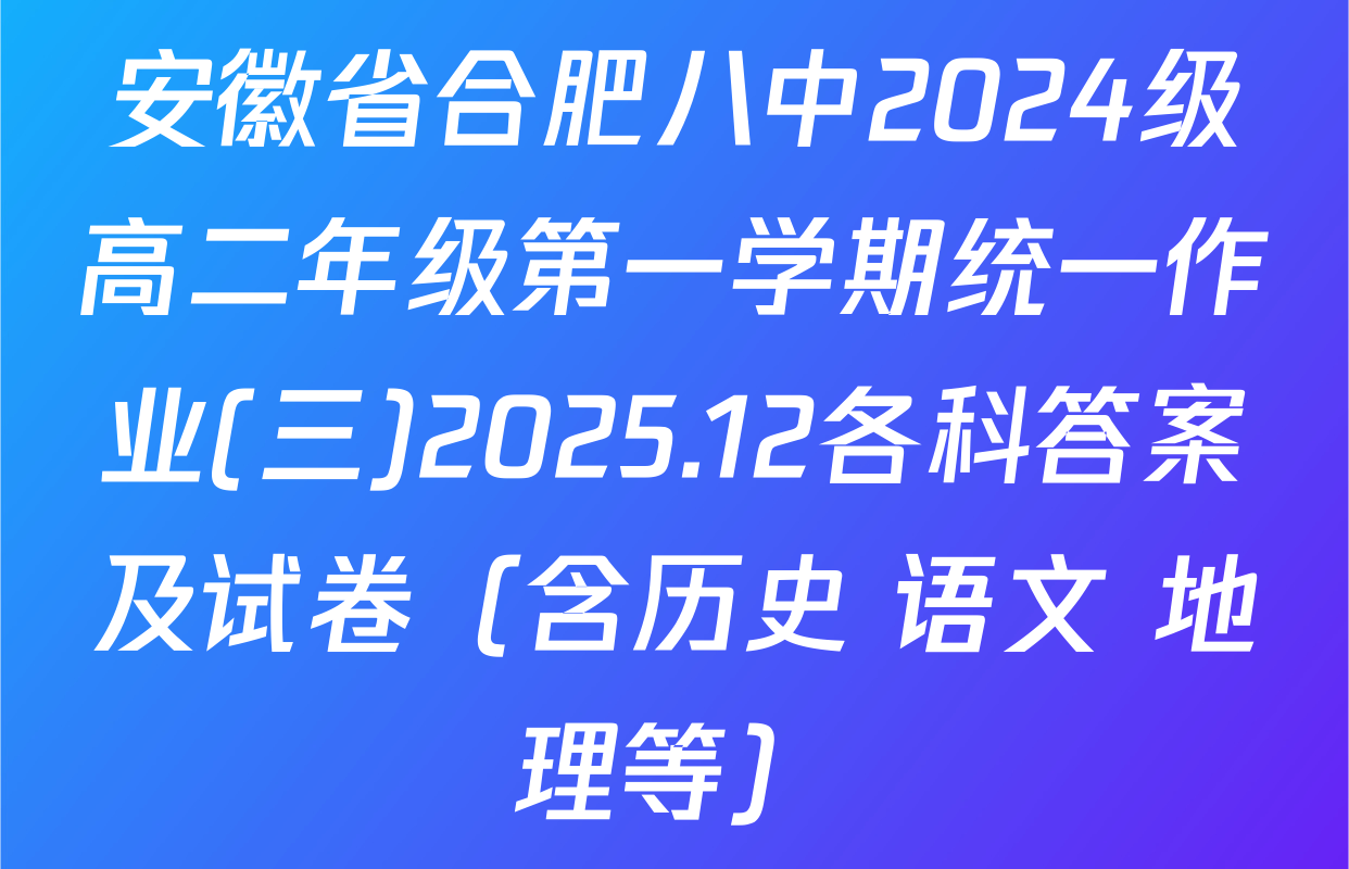 安徽省合肥八中2024级高二年级第一学期统一作业(三)2025.12各科答案及试卷（含历史 语文 地理等）