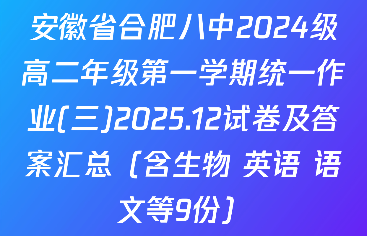 安徽省合肥八中2024级高二年级第一学期统一作业(三)2025.12试卷及答案汇总（含生物 英语 语文等9份）