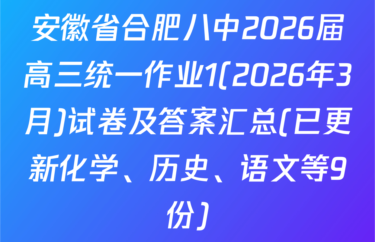 安徽省合肥八中2026届高三统一作业1(2026年3月)试卷及答案汇总(已更新化学、历史、语文等9份)