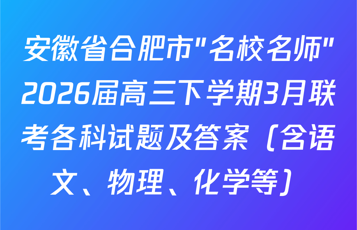 安徽省合肥市"名校名师"2026届高三下学期3月联考各科试题及答案（含语文、物理、化学等）