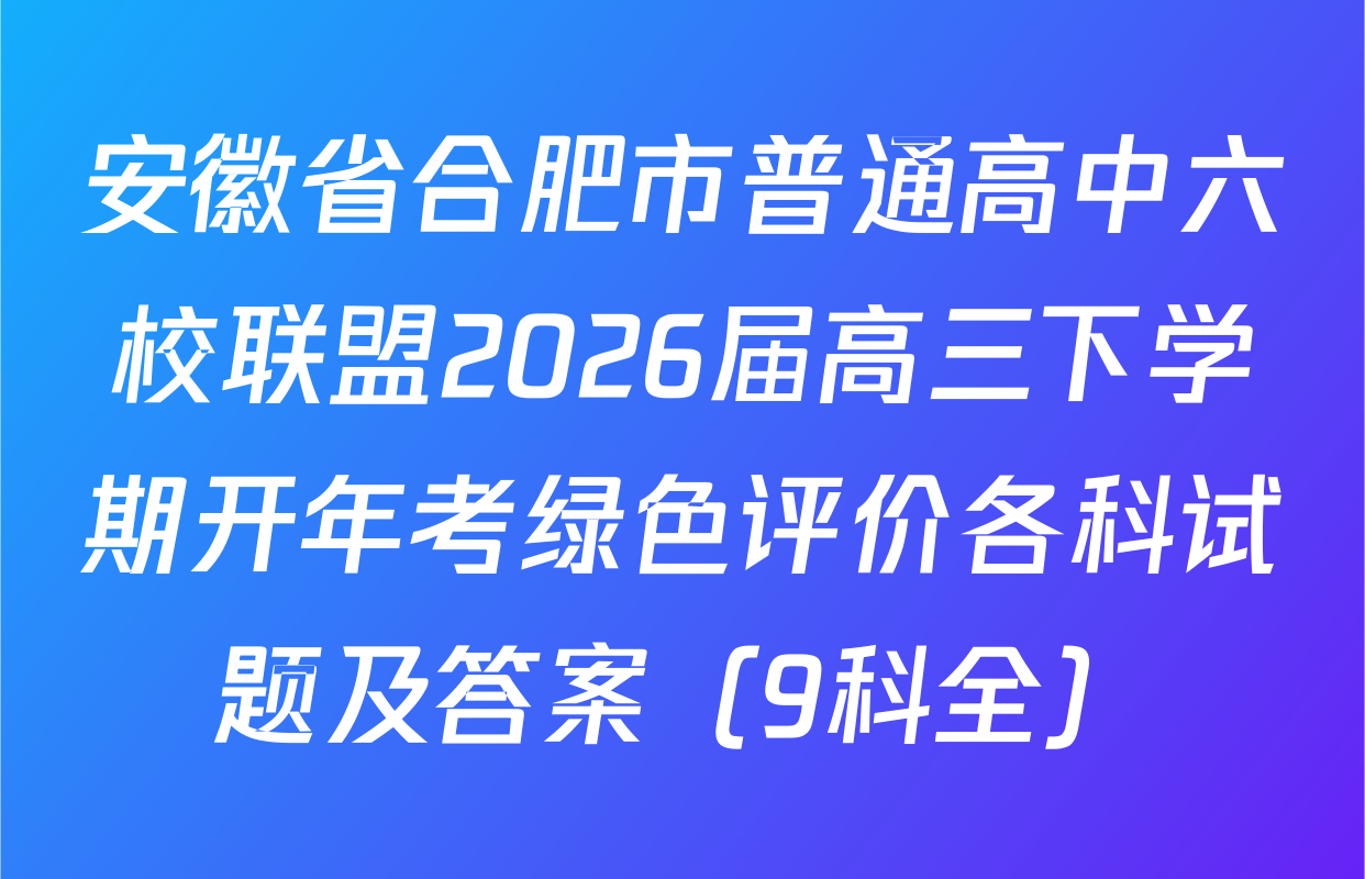 安徽省合肥市普通高中六校联盟2026届高三下学期开年考绿色评价各科试题及答案（9科全）