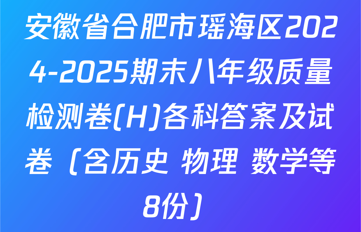 安徽省合肥市瑶海区2024-2025期末八年级质量检测卷(H)各科答案及试卷（含历史 物理 数学等8份）