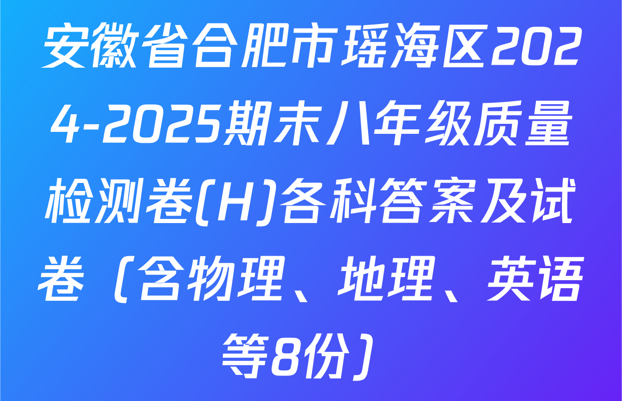 安徽省合肥市瑶海区2024-2025期末八年级质量检测卷(H)各科答案及试卷（含物理、地理、英语等8份）