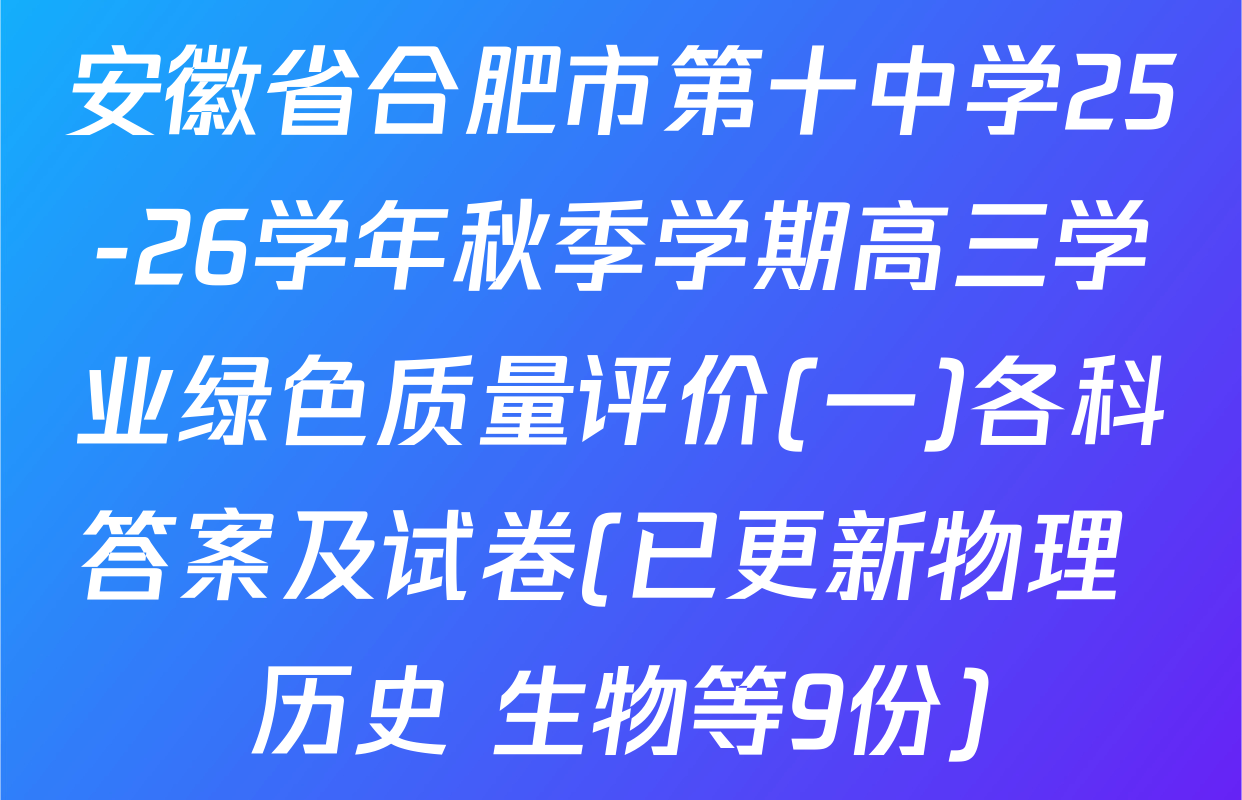 安徽省合肥市第十中学25-26学年秋季学期高三学业绿色质量评价(一)各科答案及试卷(已更新物理 历史 生物等9份)