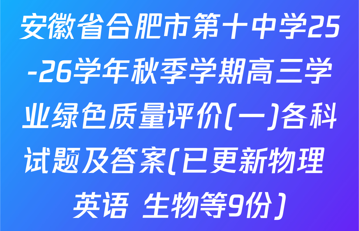 安徽省合肥市第十中学25-26学年秋季学期高三学业绿色质量评价(一)各科试题及答案(已更新物理 英语 生物等9份)