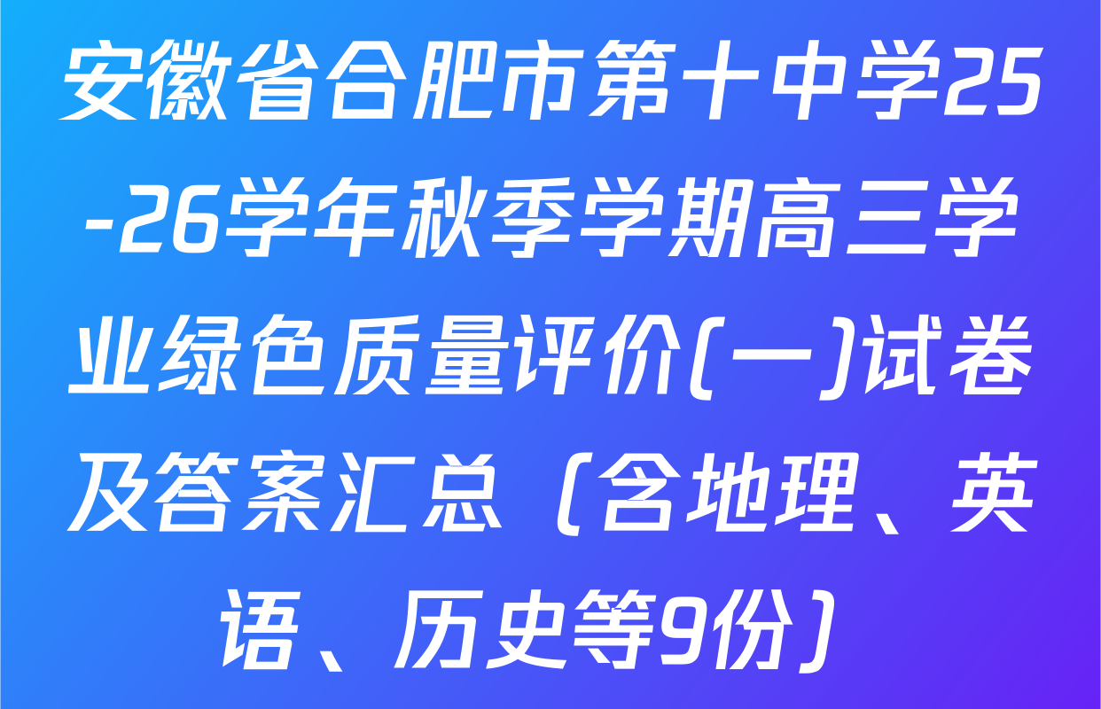 安徽省合肥市第十中学25-26学年秋季学期高三学业绿色质量评价(一)试卷及答案汇总（含地理、英语、历史等9份）