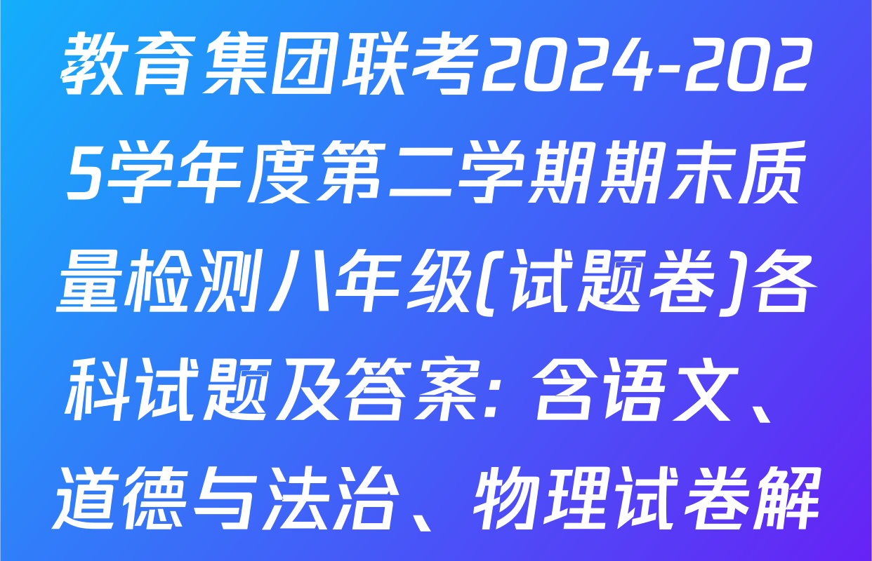安徽省合肥市蜀山区琥珀教育集团联考2024-2025学年度第二学期期末质量检测八年级(试题卷)各科试题及答案: 含语文、道德与法治、物理试卷解析