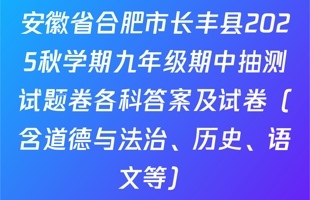 安徽省合肥市长丰县2025秋学期九年级期中抽测试题卷各科答案及试卷（含道德与法治、历史、语文等）