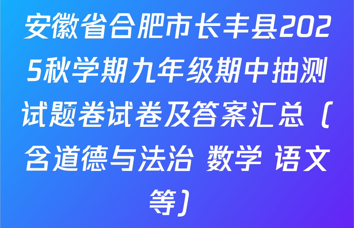 安徽省合肥市长丰县2025秋学期九年级期中抽测试题卷试卷及答案汇总（含道德与法治 数学 语文等）