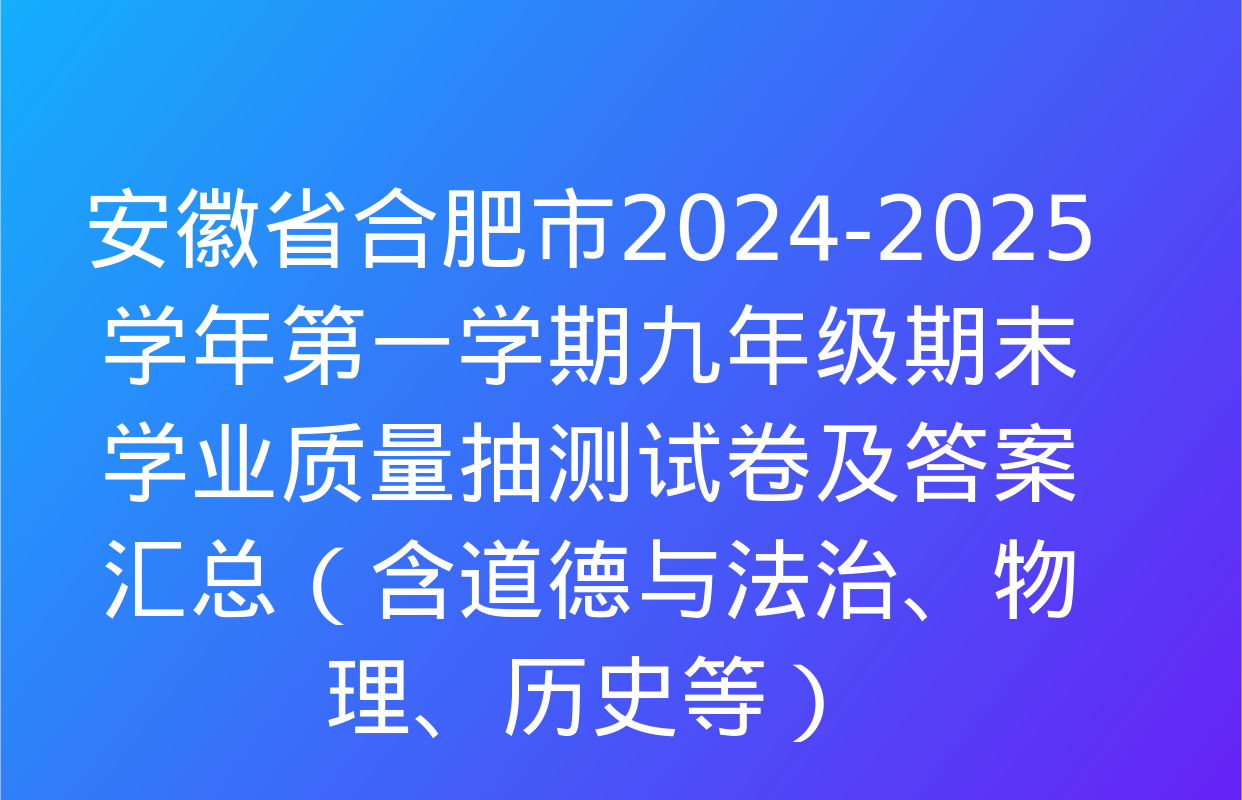 安徽省合肥市2024-2025学年第一学期九年级期末学业质量抽测试卷及答案汇总（含道德与法治、物理、历史等）