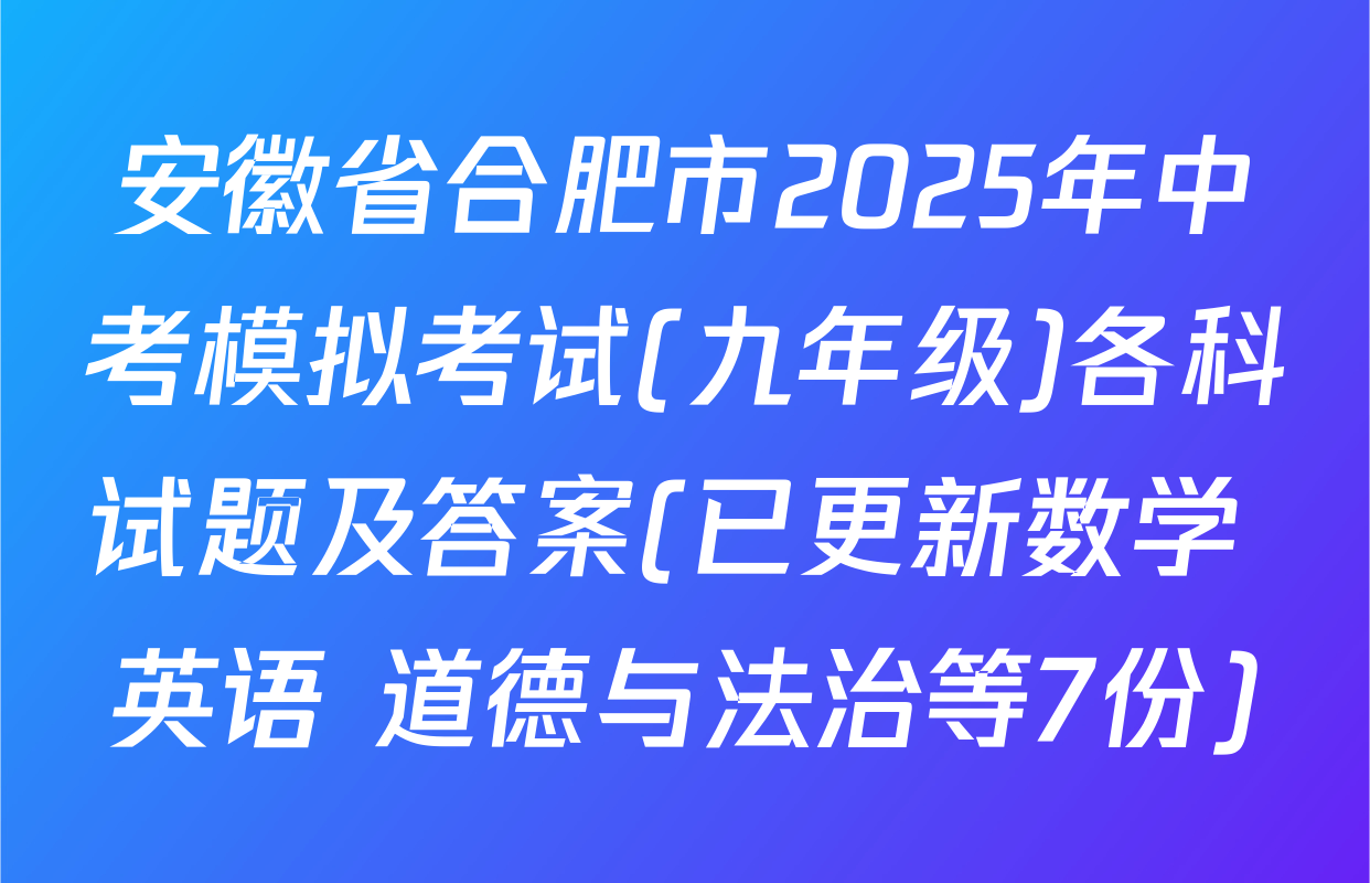 安徽省合肥市2025年中考模拟考试(九年级)各科试题及答案(已更新数学 英语 道德与法治等7份)