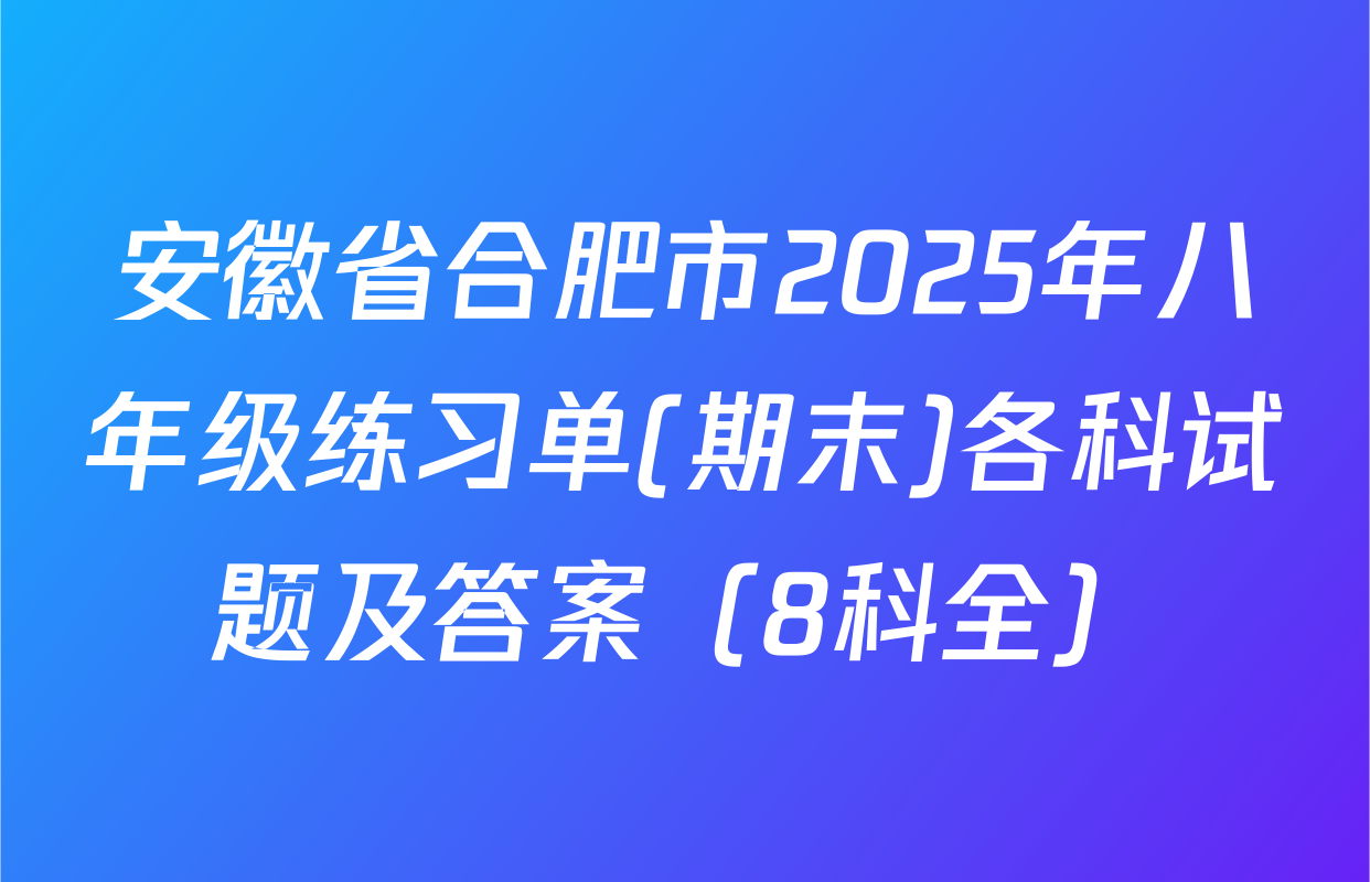 安徽省合肥市2025年八年级练习单(期末)各科试题及答案（8科全）