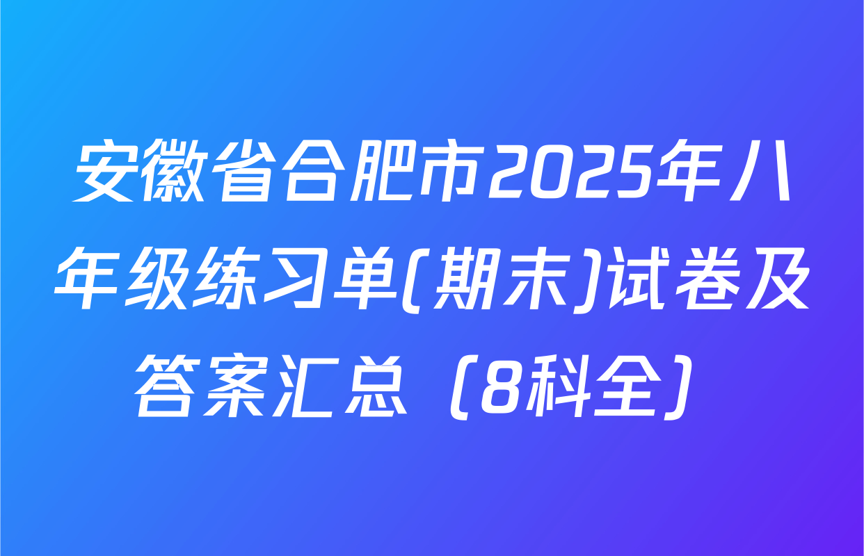 安徽省合肥市2025年八年级练习单(期末)试卷及答案汇总（8科全）