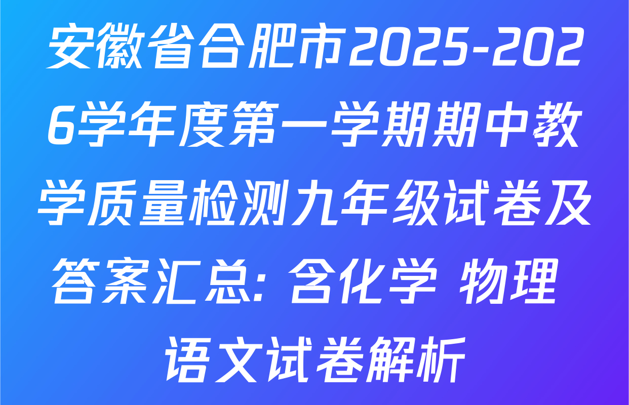 安徽省合肥市2025-2026学年度第一学期期中教学质量检测九年级试卷及答案汇总: 含化学 物理 语文试卷解析