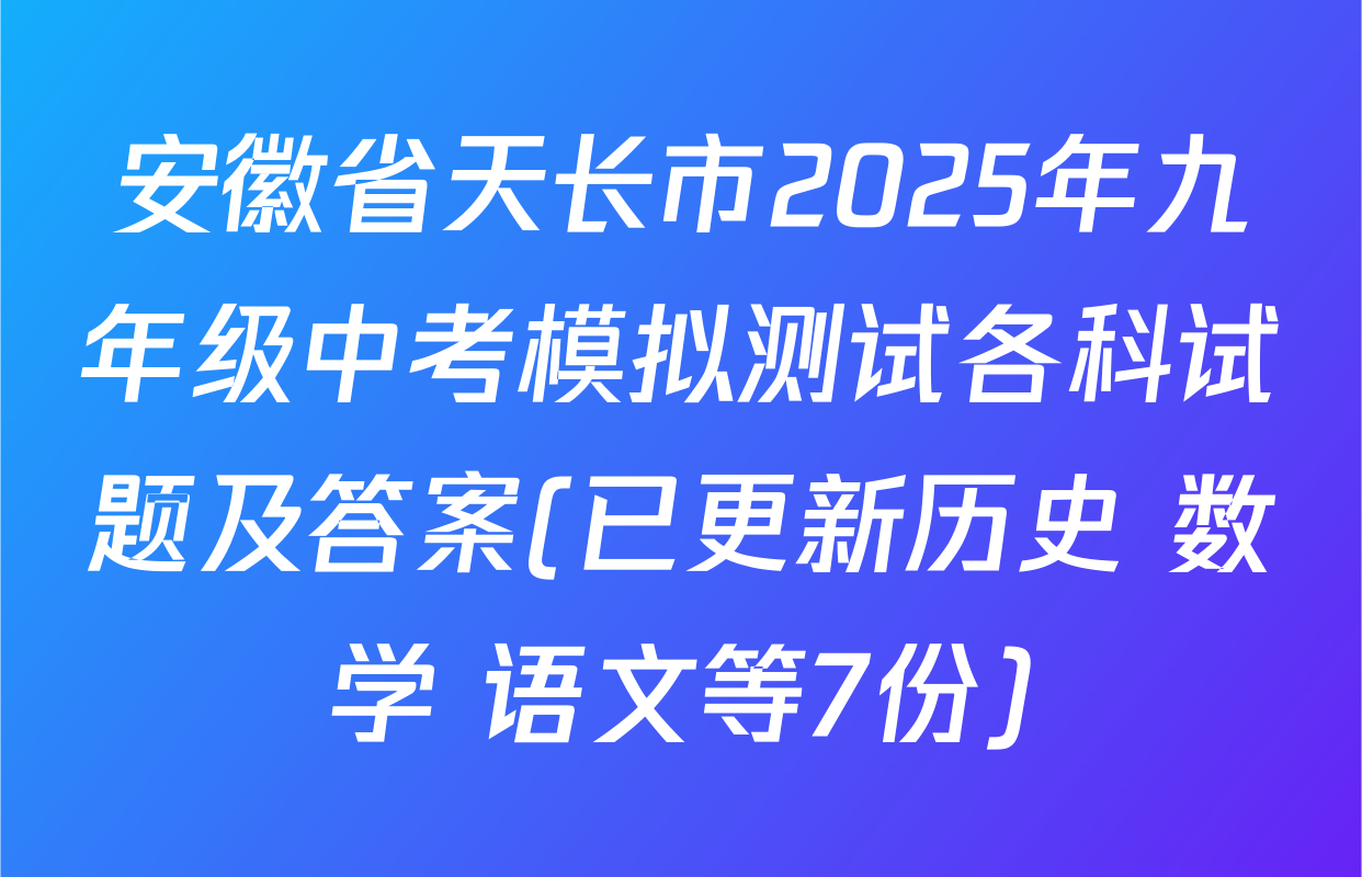 安徽省天长市2025年九年级中考模拟测试各科试题及答案(已更新历史 数学 语文等7份)