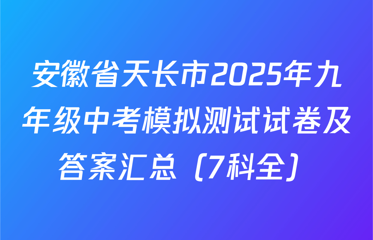 安徽省天长市2025年九年级中考模拟测试试卷及答案汇总（7科全）