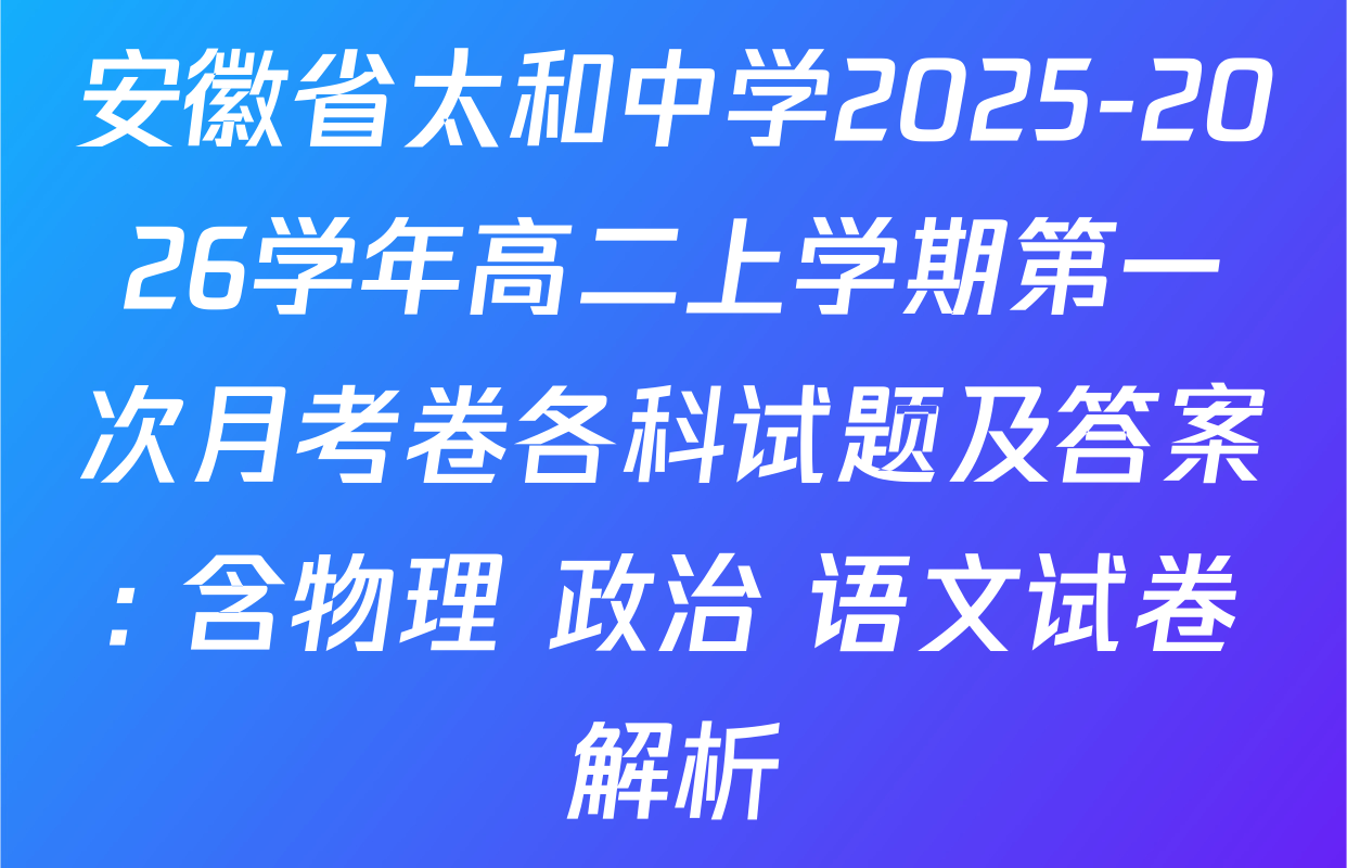 安徽省太和中学2025-2026学年高二上学期第一次月考卷各科试题及答案: 含物理 政治 语文试卷解析