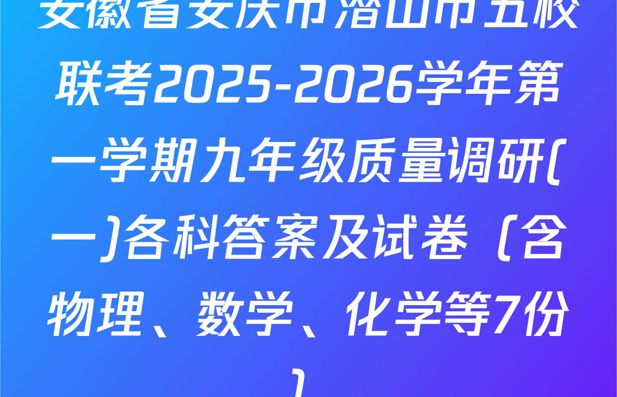 安徽省安庆市潜山市五校联考2025-2026学年第一学期九年级质量调研(一)各科答案及试卷（含物理、数学、化学等7份）