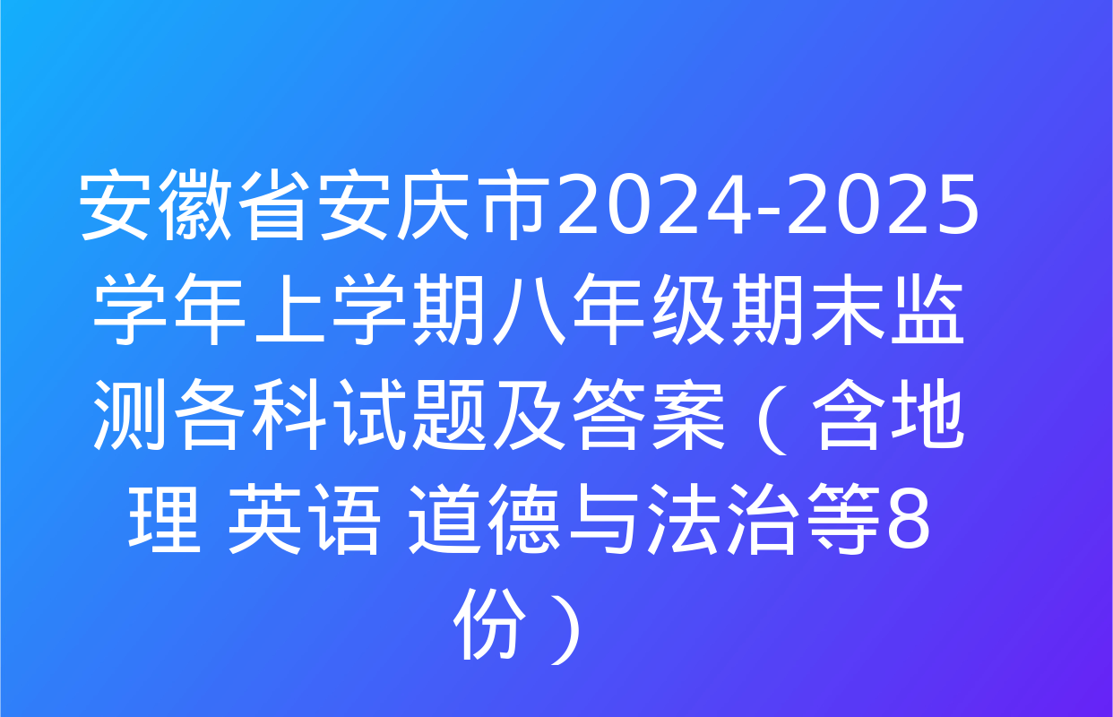 安徽省安庆市2024-2025学年上学期八年级期末监测各科试题及答案（含地理 英语 道德与法治等8份）